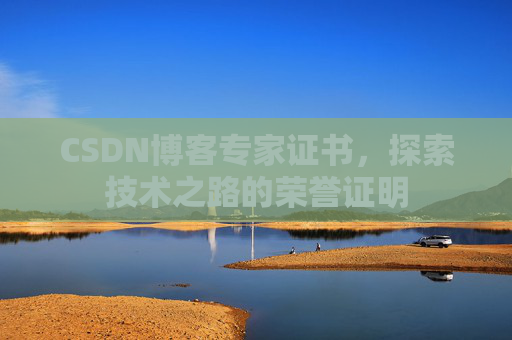 CSDN博客专家证书，探索技术之路的荣誉证明